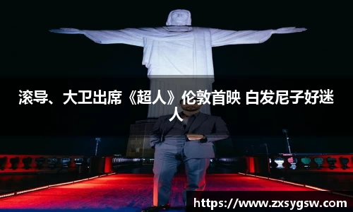 壹号娱乐滚导、大卫出席《超人》伦敦首映 白发尼子好迷人